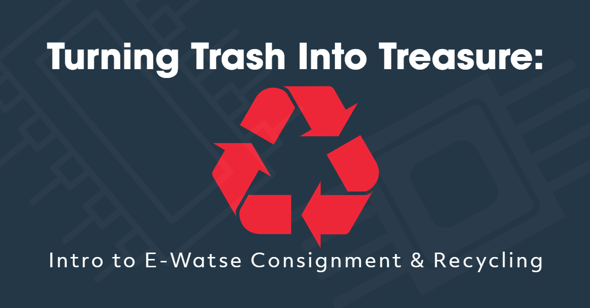 Turning Trash Into Treasure: Intro to E-Waste Consignment & Recycling